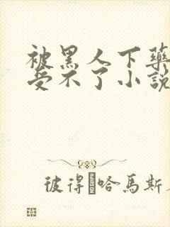 被黑人下药做得受不了小说