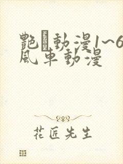艳鉧动漫1~6风车动漫