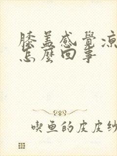 膝盖感觉凉疼是怎么回事