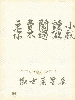 免费阅读小说爱你不过做戏一场在线阅读全文