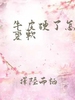 牛皮硬了怎么办变软