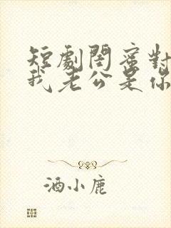 短剧闺蜜对不起我老公是你大哥免费观看