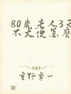 80岁老人3天不大便怎么办