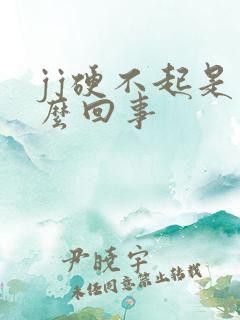 jj硬不起是怎么回事