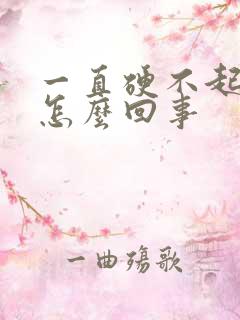 一直硬不起来是怎么回事