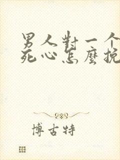 男人对一个女人死心怎么挽回