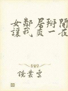 女邻居掰开双腿让我爽一夜