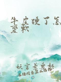 牛皮硬了怎么办变软