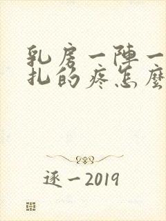 乳房一阵一阵针扎的疼怎么回事