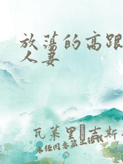 放荡的高跟丝袜人妻