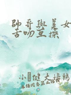 帅哥与美女摸胸舌吻互操