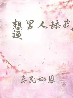 想男人舔我的逼逼