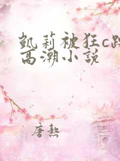 凯莉被狂c躁到高潮小说