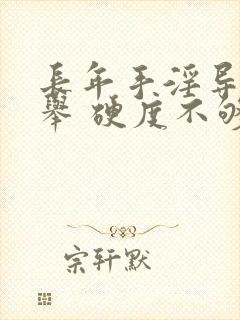 长年手淫导致不举 硬度不够怎么办