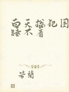 白天总犯困晚上睡不着