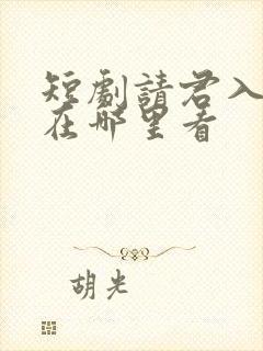 短剧请君入我怀在哪里看