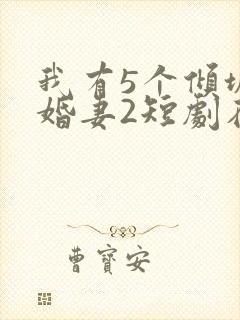 我有5个倾城未婚妻2短剧在线观看