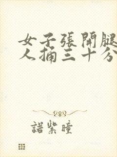 女子张开腿让男人捅三十分钟