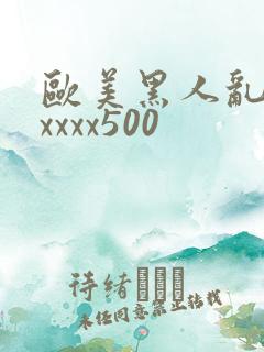 欧美黑人乱猛交xxxx500