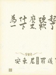 为什么硬起来了一下又软了怎么办