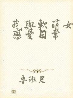 我与软萌女友的恋爱日常