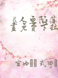 《人鱼陷落》漫画免费下拉式