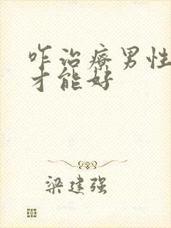 咋治疗男性疾病才能好