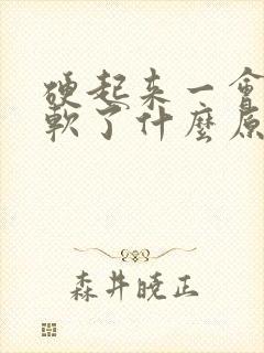 硬起来一会儿就软了什么原因引起的