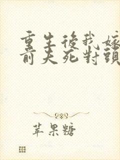 重生后我嫁给了前夫死对头