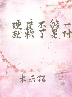 硬度不够一会儿就软了是什么原因