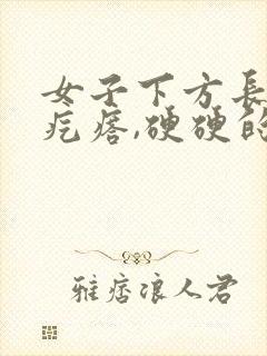 女子下方长了个疙瘩,硬硬的疼