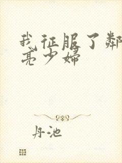 我征服了邻居漂亮少妇