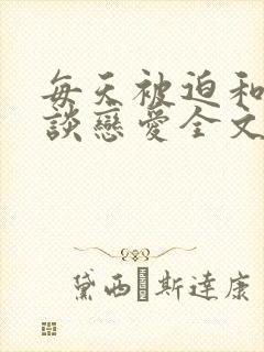 每天被迫和大佬谈恋爱全文txt下载