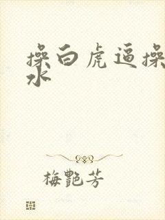 操白虎逼操到喷水