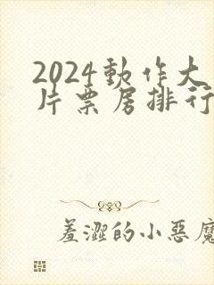 2024动作大片票房排行榜前十名电影
