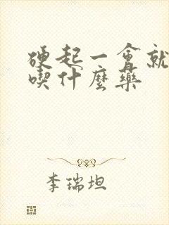 硬起一会就软了吃什么药