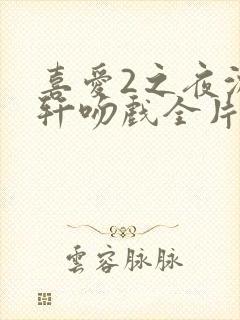 喜爱2之夜沈震轩吻戏全片段原声