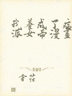 我养成了病娇反派女帝漫画无删减