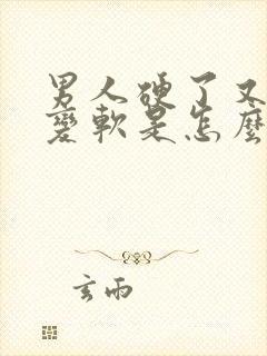 男人硬了又马上变软是怎么回事