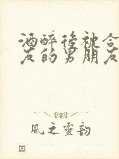 酒醉后被合租室友的男朋友吵翻了