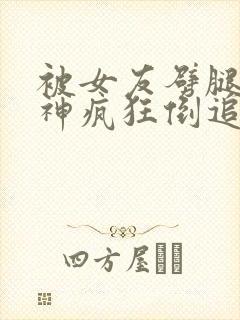 被女友劈腿后女神疯狂倒追小说