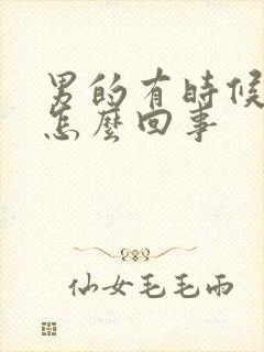 男的有时候不硬怎么回事