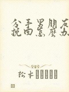 分手男朋友自残挽回怎么办