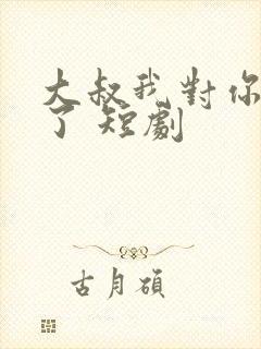 大叔我对你上头了 短剧