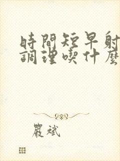 时间短早射怎么调理吃什么药