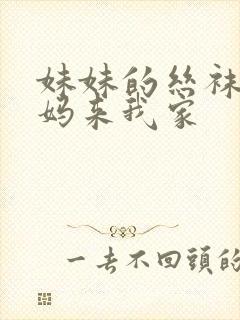 妹妹的丝袜之妈妈来我家