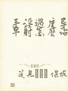 手淫过度导致的早射怎么治疗