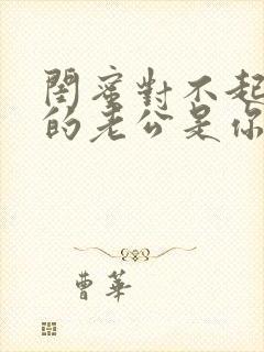 闺蜜对不起,我的老公是你大哥