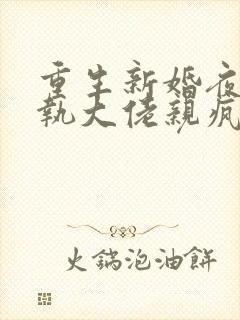 重生新婚夜被偏执大佬亲疯了txt下载