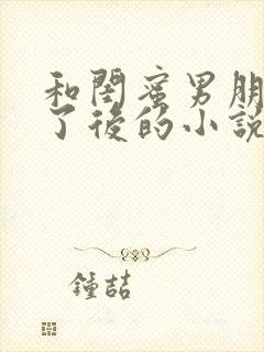 和闺蜜男朋友睡了后的小说推荐